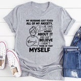 My Husband Just Fixed All of My Anxiety. He Said, ‘Just Don’t Worry About It,’ and I Can’t Believe I Didn’t Think of That Myself T-Shirt