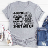 Aging May Have Slowed Me Down, But It Hasn’t Shut Me Up T-Shirt