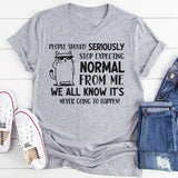 People Should Seriously Stop Expecting Normal From Me Shirt T-Shirt