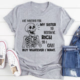 Me Waiting for My Sister to Become Rich So I Can Buy Whatever I Want T-Shirt