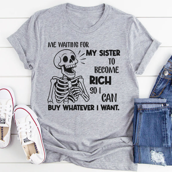 Me Waiting for My Sister to Become Rich So I Can Buy Whatever I Want T-Shirt