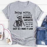 Being Witty, Incredibly Adorable, Sarcastic, and Totally Full of Shit Isn’t as Easy as I Make It Look T-Shirt