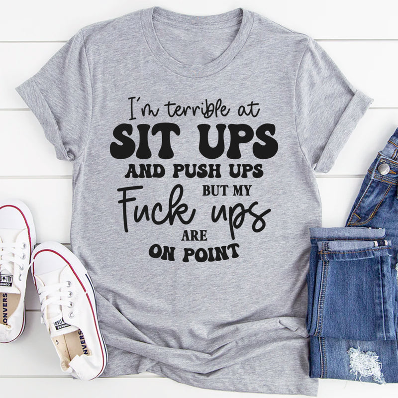 I’m Terrible at Sit Ups & Push Ups But My F*ck Ups Are On Point T-Shirt