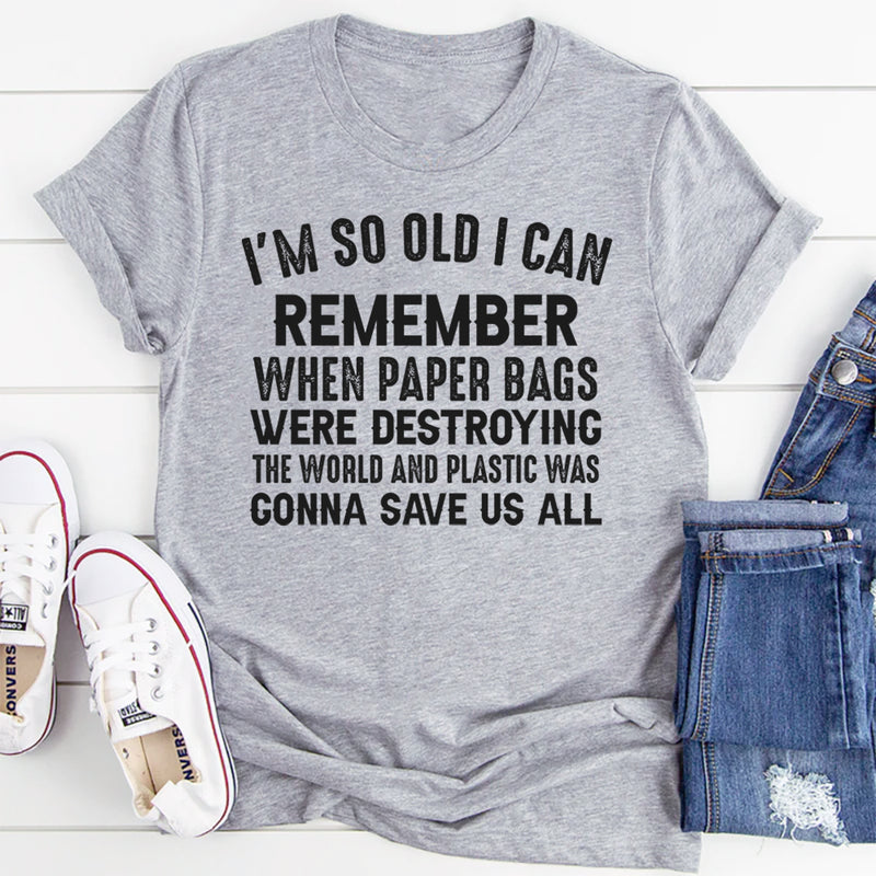 I’m So Old I Can Remember When Paper Bags Were Destroying the World T-Shirt