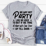 We May Not Party Like We Used to, But If We Take a Nap, We Can Stay Up Till Dark T-Shirt