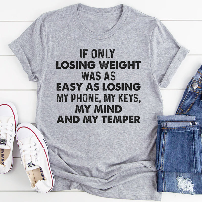 If Only Losing Weight Was as Easy as Losing My Phone, My Keys, My Mind, and My Temper T-Shirt
