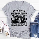Sometimes I Sit Quietly and Wonder Why I’m Not in a Mental Asylum, Then I Take a Good Look Around and Realize Maybe I Am T-Shirt