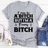I May Be A Bitch But I’m A Funny Bitch T-Shirt