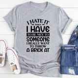 When I Hate It I Have To Be Nice To Someone I Really Want To Throw A Brick At T-Shirt