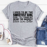 I Used to Be the Sweetest Girl Ever ’Til I Found Out Bitch Was Better Being the Baddest T-Shirt