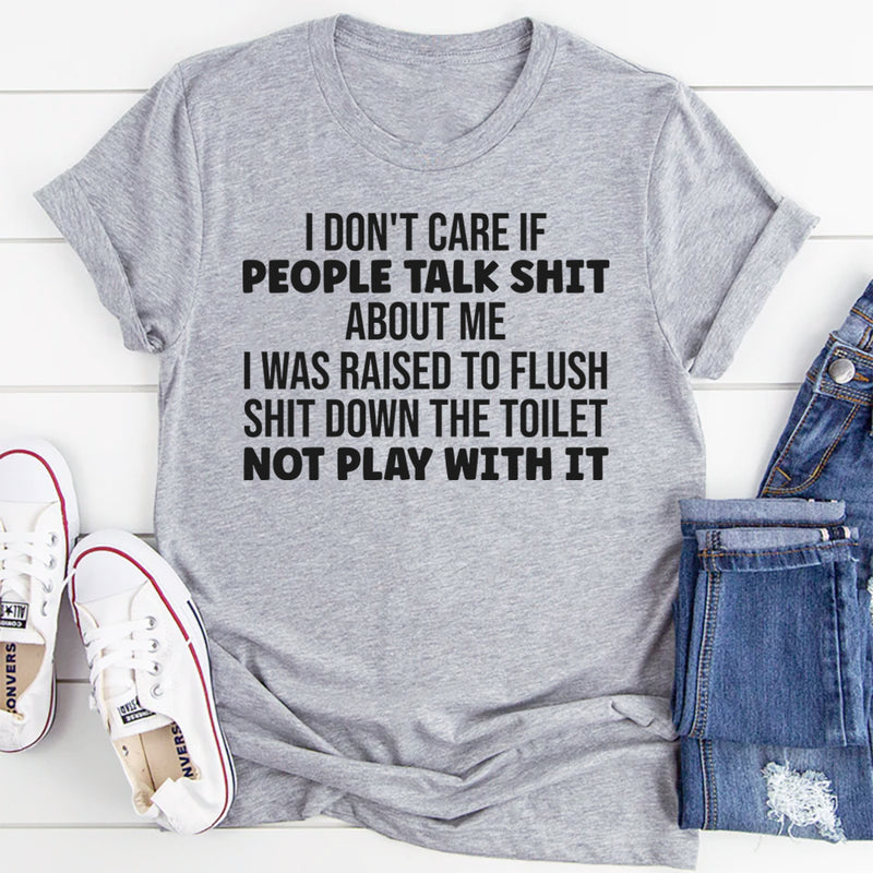 I Don’t Care If People Talk Shit About Me, I Was Raised to Flush Shit Down the Toilet T-Shirt