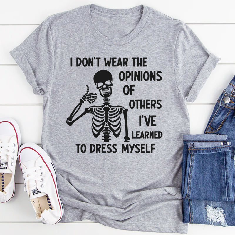 I Don’t Wear the Opinions of Others, I’ve Learned to Dress Myself T-Shirt