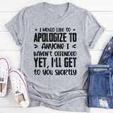 I Would Like To Apologize To Anyone I Haven’t Offended Yet, I’ll Get To You Shortly T-Shirt