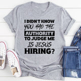 I Didn’t Know You Had The Authority To Judge Me. Is Jesus Hiring T-Shirt