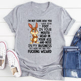 I’m Not Sure How You Have Your Foot in Your Mouth, Head in Your Ass, T-Shirt