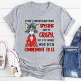 I Don’t Understand Your Specific Kind of Crazy But I Do Admire Your Total Commitment to It T-Shirt