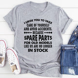 I Urge You to Take Care of Yourself and Avoid Accidents Because Spare Parts for Old Models Like Us Are No Longer in Stock T-Shirt