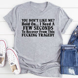 You Don’t Like Me? Hold On I Need a Few Seconds to Recover From This Fucking Tragedy T-Shirt
