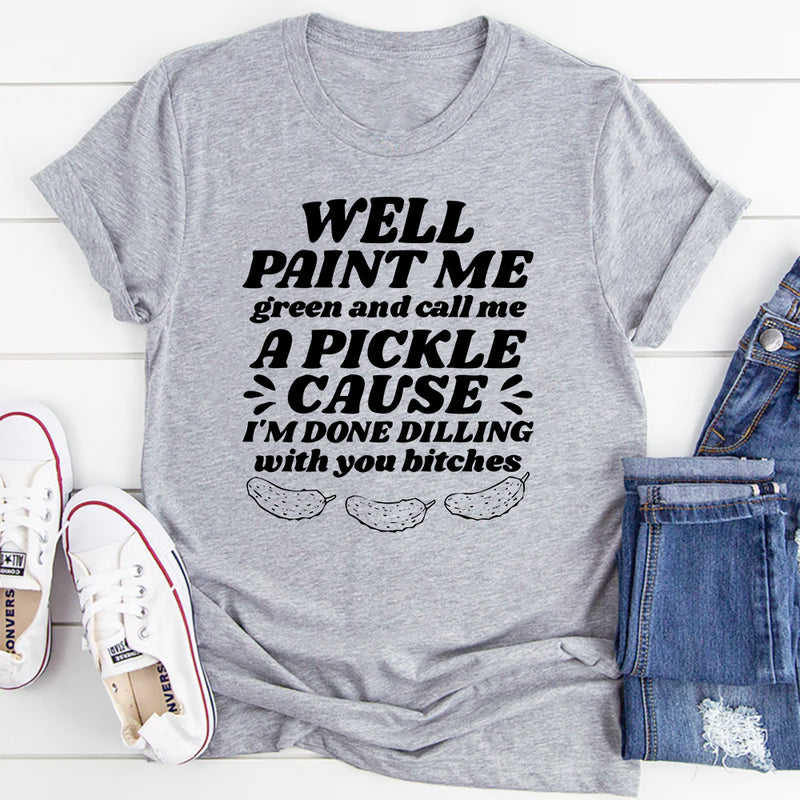 Well Paint Me Green And Call Me A Pickle T-Shirt