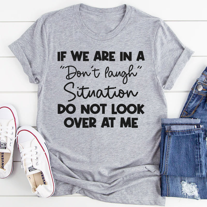 If We Are in a Don’t Laugh Situation Do Not Look Over at Me T-Shirt