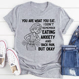 You Are What You Eat. I Don’t Remember Eating Anxiety and Back Pain, But Okay T-Shirt