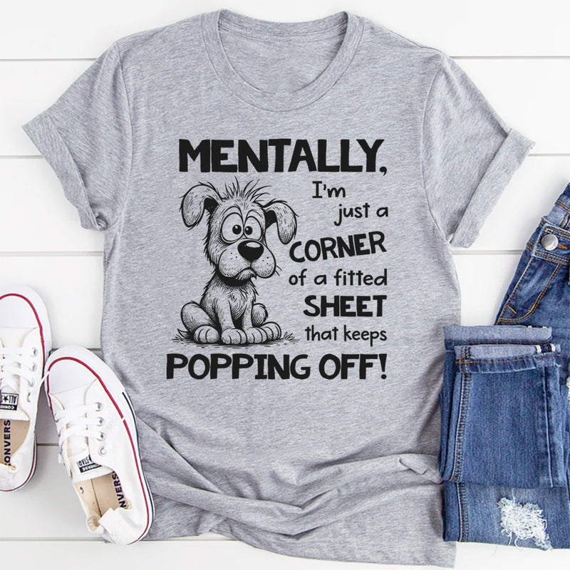 Mentally I’m Just a Corner of a Fitted Sheet That Keeps Popping Off T-Shirt