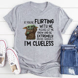 f You’re Flirting With Me, Please Let Me Know and Be Extremely Specific. Seriously. I’m Clueless T-Shirt