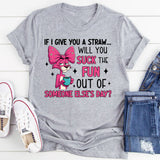 If I Give You a Straw… Will You Suck the Fun Out of Someone Else’s Day? T-Shirt
