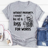 Without Profanity, I Would Be at a Loss for Words T-Shirt