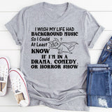 I Wish My Life Had Background Music So I’d At Least Know If I’m in a Drama, Comedy, or Horror Show T-Shirt