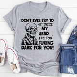 Don’t Ever Try to Get Inside My Head It’s Too F*cking Dark for You T-Shirt