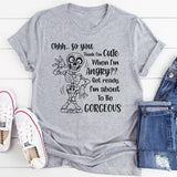 Ohhh So You Think I Am Cute When I’m Angry? Get Ready, I Am About to Be Gorgeous T-Shirt