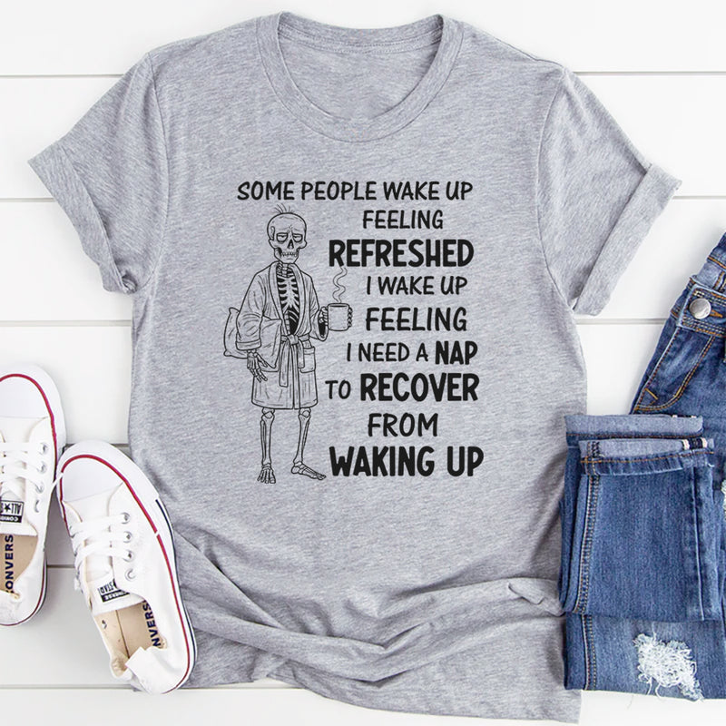Some People Wake Up Feeling Refreshed, I Wake Up Feeling T-Shirt