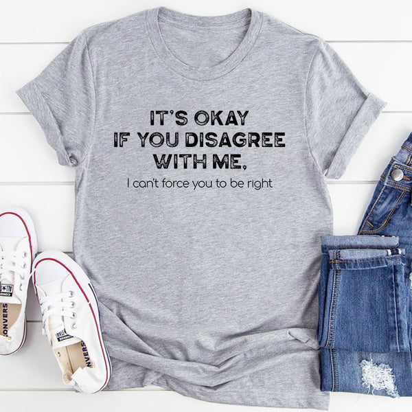 It's Ok If You Disagree With Me T-Shirt