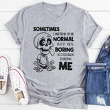 Sometimes I Pretend to Be Normal but It Gets Boring So I Go Back to Being Me T-Shirt