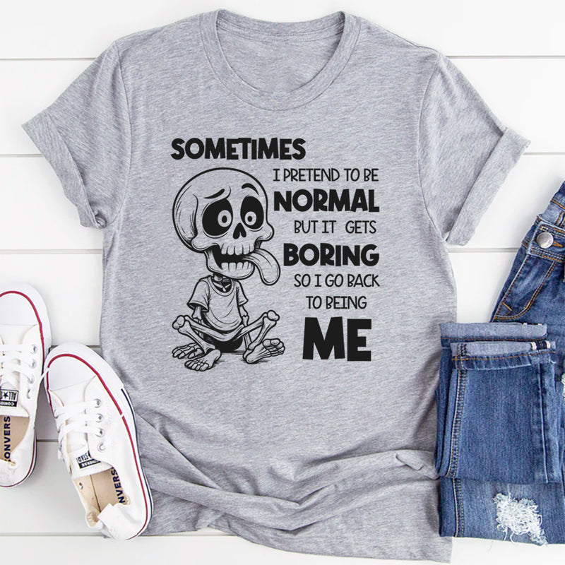 Sometimes I Pretend to Be Normal but It Gets Boring So I Go Back to Being Me T-Shirt