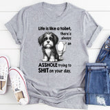 Life Is Like a Toilet There’s Always an Asshole Trying to Shit on Your Day T-Shirt