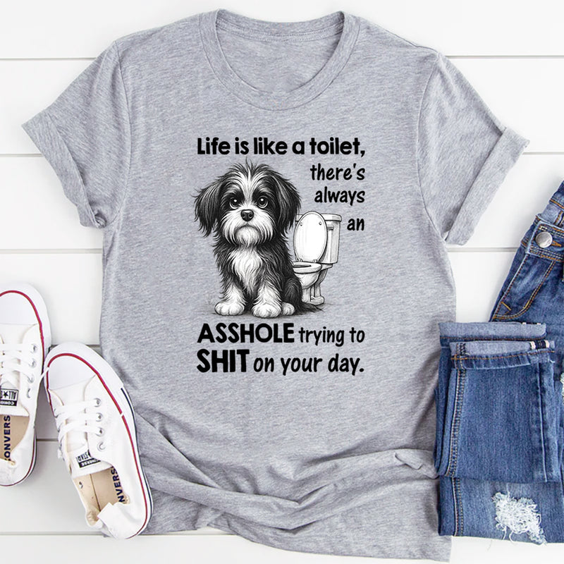 Life Is Like a Toilet There’s Always an Asshole Trying to Shit on Your Day T-Shirt