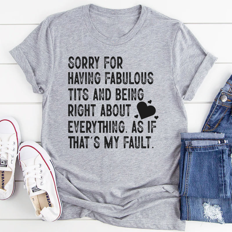 Sorry for Having Fabulous Tits and Being Right About Everything, As If That’s My Fault T-Shirt