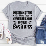 Unless I Am Sitting On Your Face, My Weight Is None Of Your Business T-Shirt