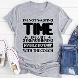 I’m Not Wasting Time, I’m Just Strengthening My Relationship With The Couch T-Shirt