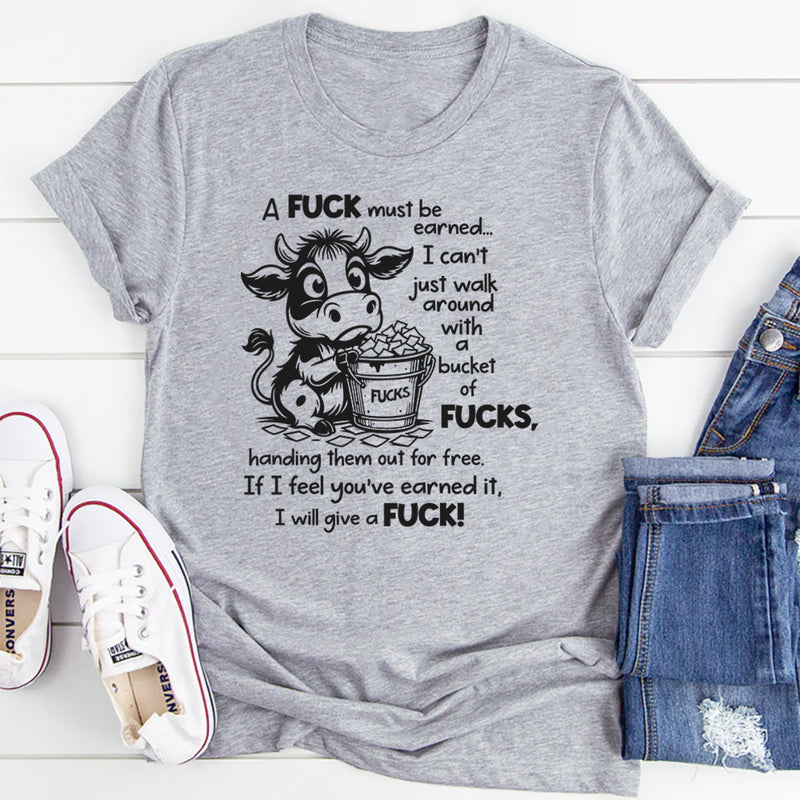 A F*ck Must Be Earned I Can’t Just Walk Around With A Bucket Of F*cks T-Shirt