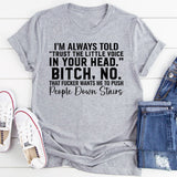 I’m Always Told ‘Trust the Little Voice in Your Head.’ Bitch, No. That Fucker Wants Me to Push People Down Stairs T-Shirt