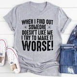 When I Find Out Someone Doesn't Like Me I Try To Make It Worse T-Shirt