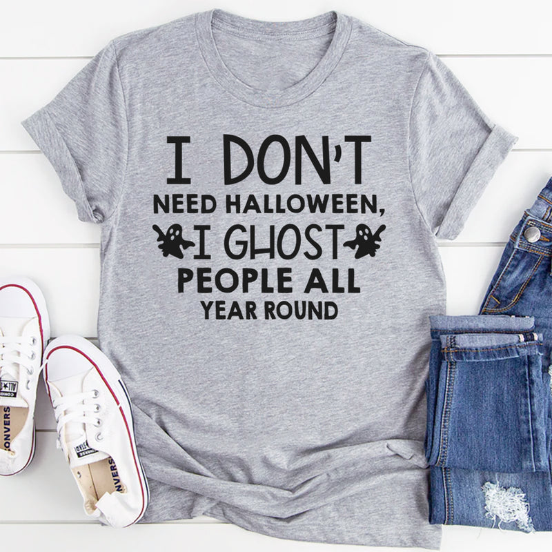 I Don't Need Halloween I Ghost People All Year Long T-Shirt
