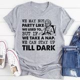 We May Not Party Like We Used To, But If We Take a Nap, We Can Stay Up Till Dark T-Shirt