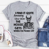 I Find It Quite Amazing How Clean the House Gets When I’m Pissed Off T-Shirt