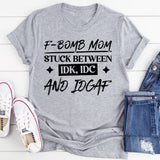 F-Bomb Mom: Stuck Between IDK, IDC, And IDGAF T-Shirt
