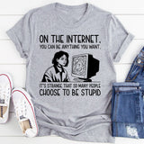 On the Internet, You Can Be Anything You Want It’s Strange That So Many People Choose to Be Stupid T-Shirt