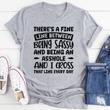 There’s A Fine Line Between Being Sassy And Being An Asshole, And I Cross That Line Every Day T-Shirt